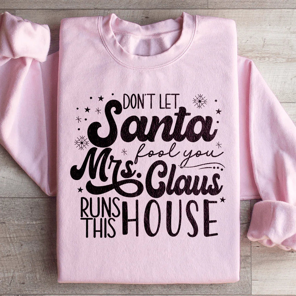 Don't Let Santa Fool You Mrs Claus Run This House Sweatshirt