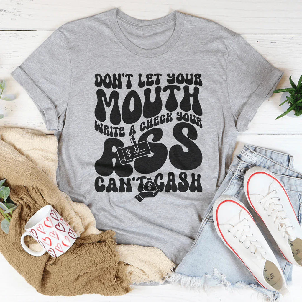 Don't Let Your Mouth Write A Check Your A* Can't Cash Tee