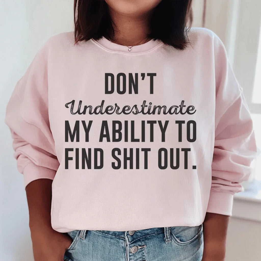 Don't Underestimate My Ability To Find Stuff Out Sweatshirt