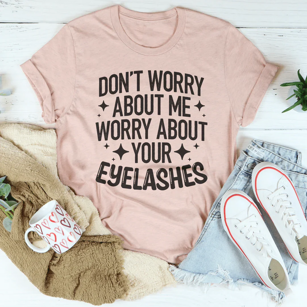 Don’t Worry About Me Worry About Your Eyelashes Tee