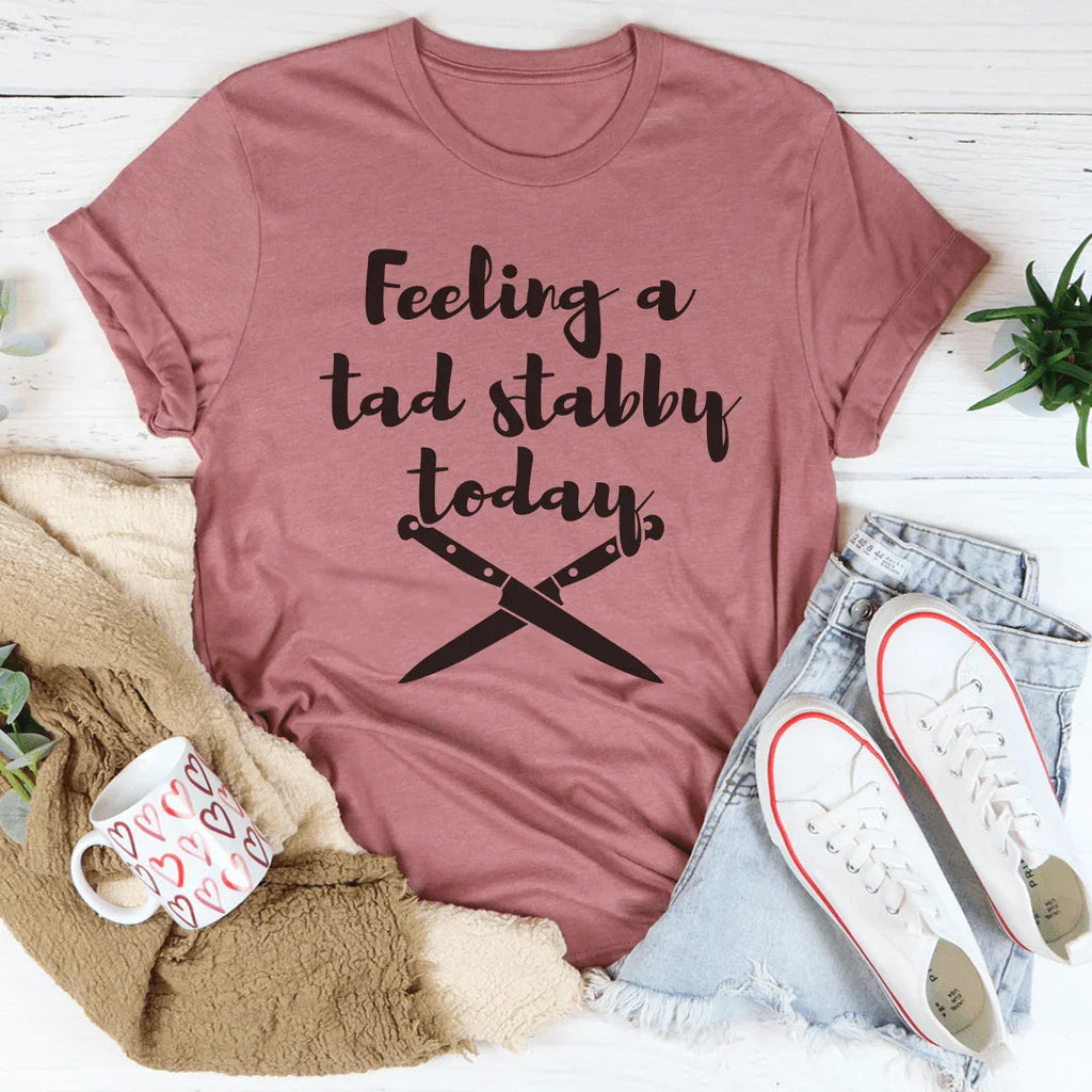Feeling A Tad Stabby Today Tee