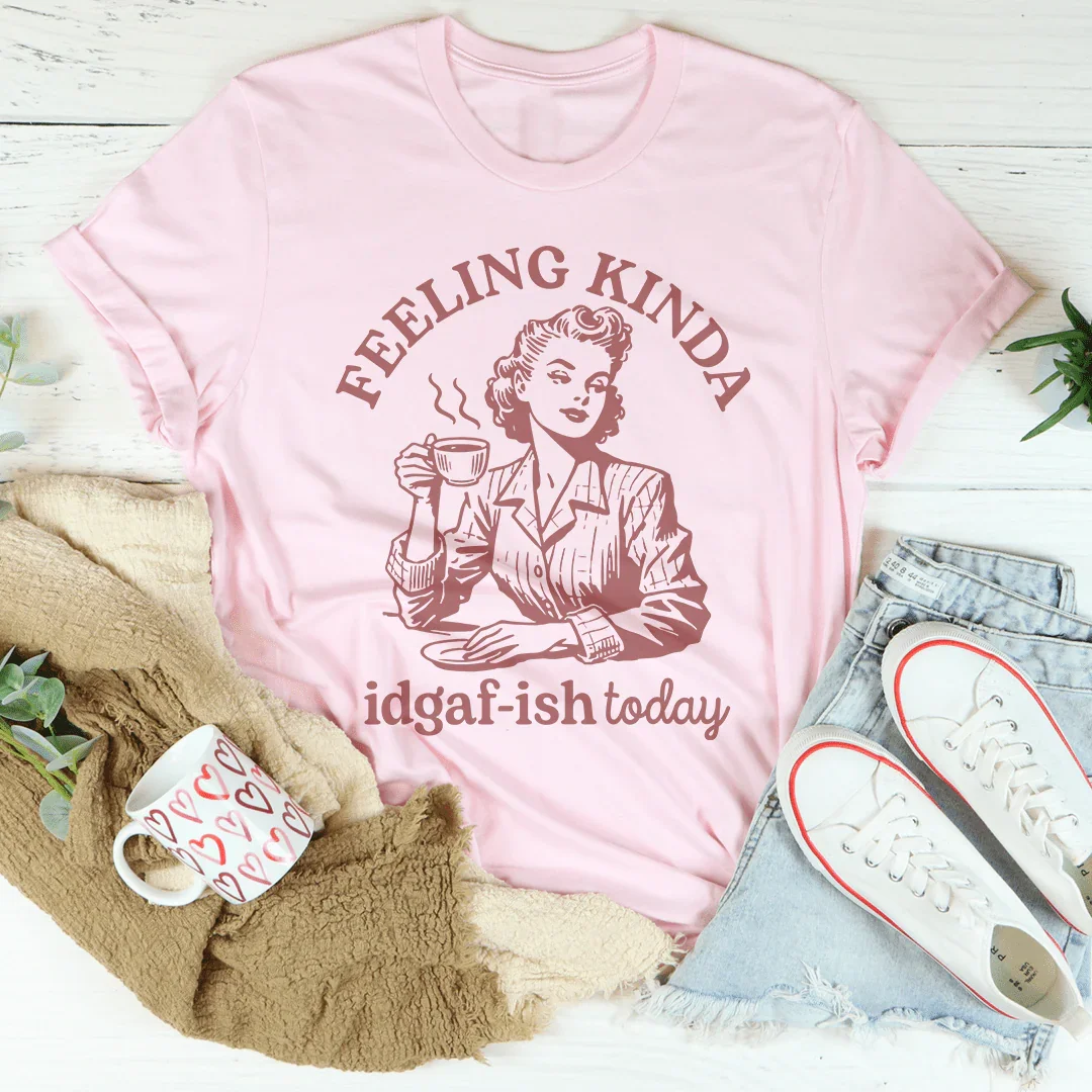 Feeling kinda Idgaf Ish Today Tee
