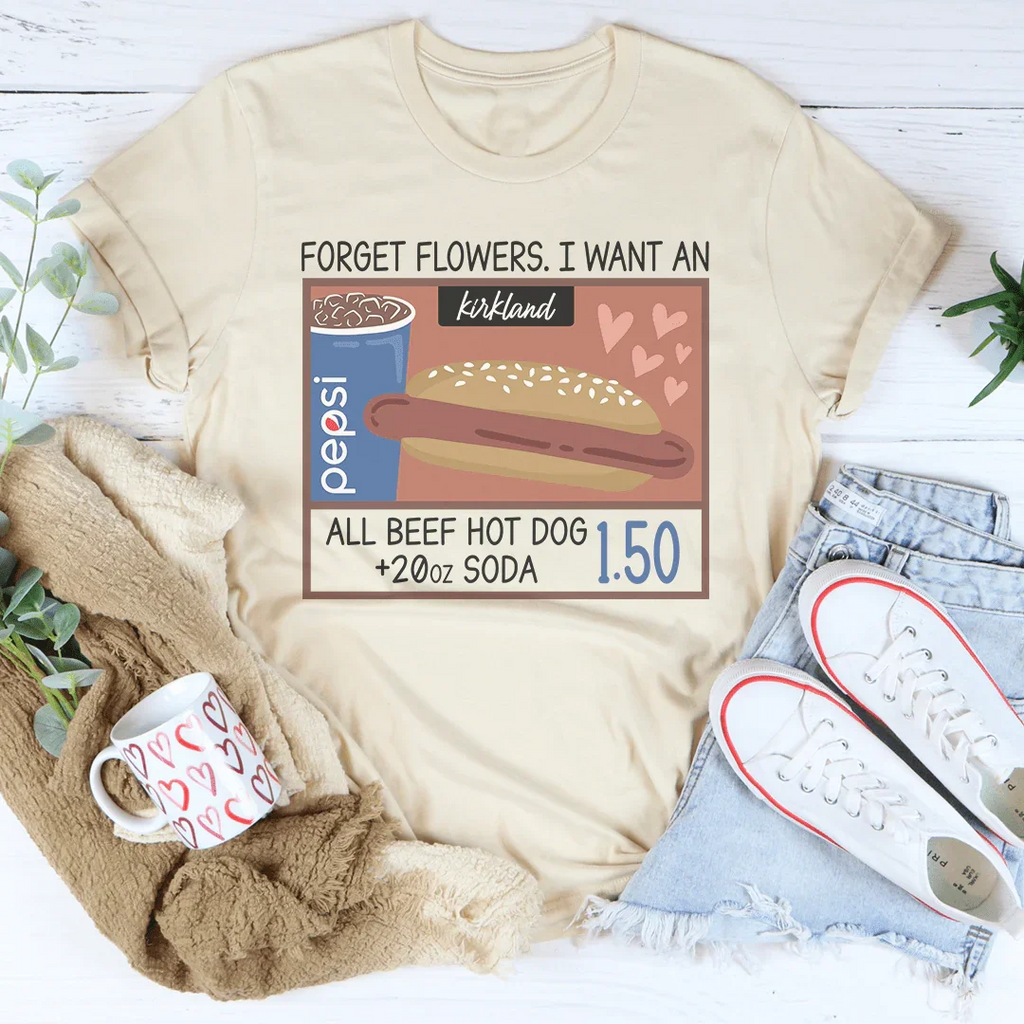 Forget Flowers I Want An All Beef Hot Dog 20oz Soda 1.50-01 Tee
