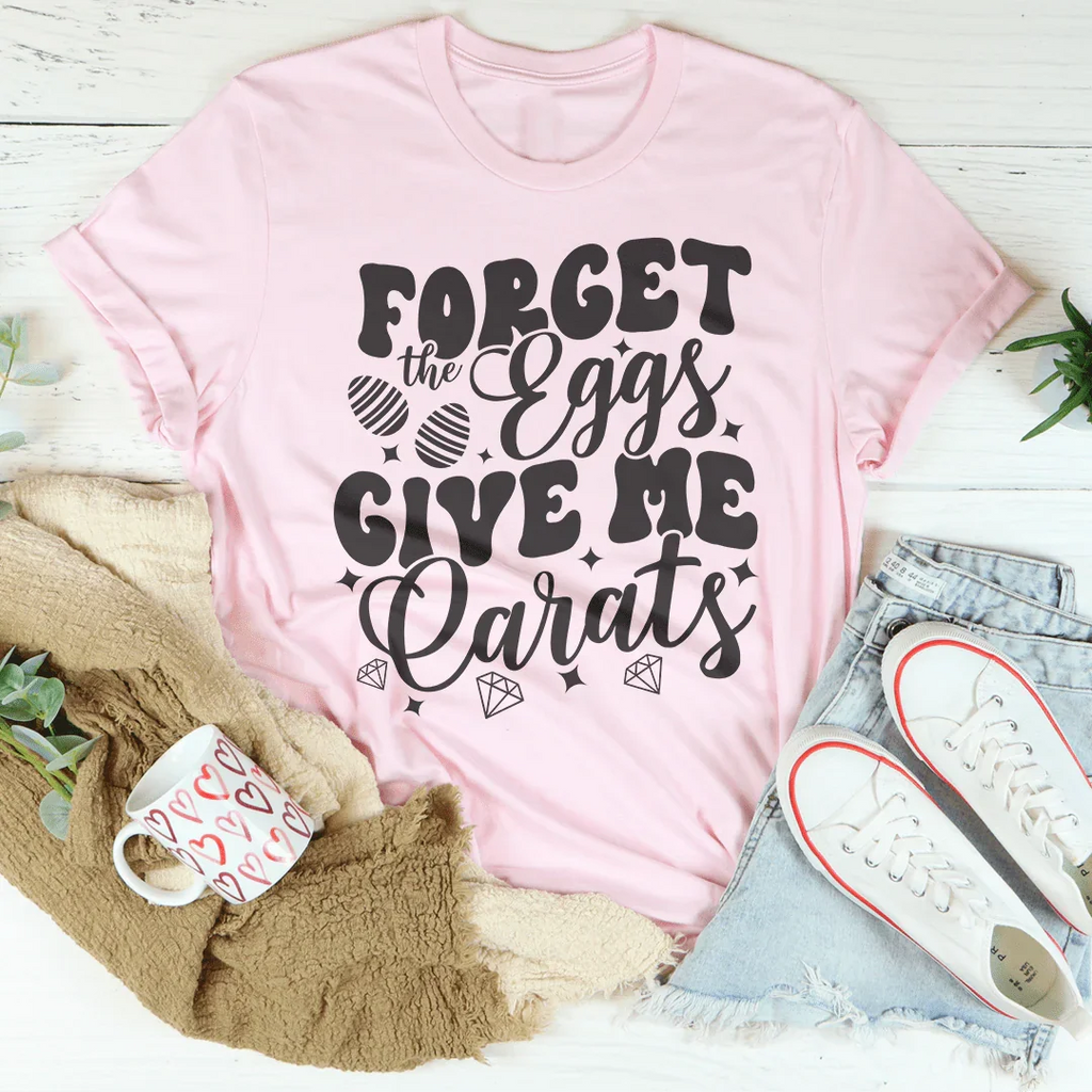 Forget The Eggs Give Me Carats Tee