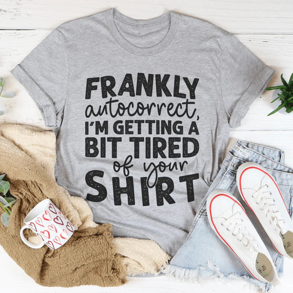 Relatable Humor Top – "Frankly Autocorrect I'm Getting A Bit Tired Of Your Shirt"