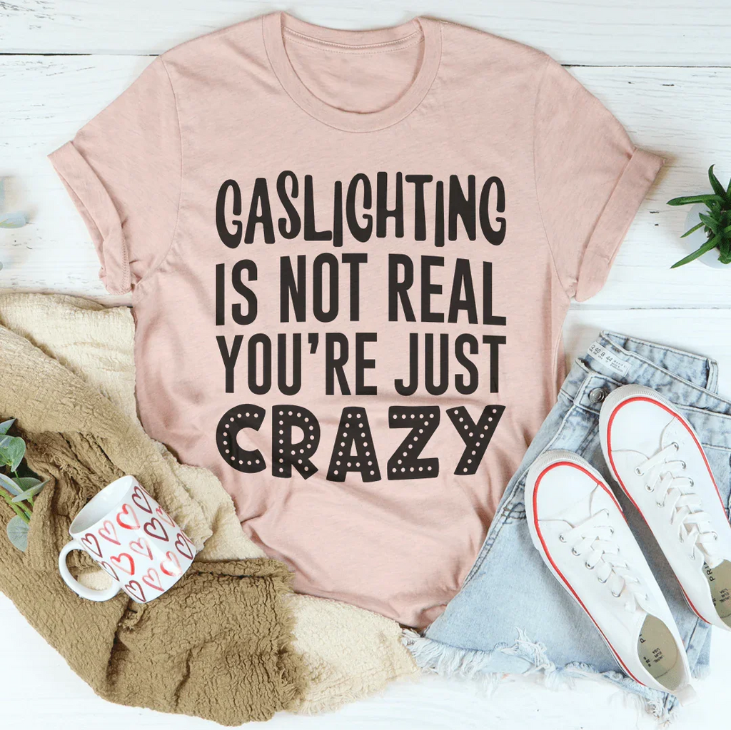 Gaslighting Is Not Real You're Just Crazy Tee
