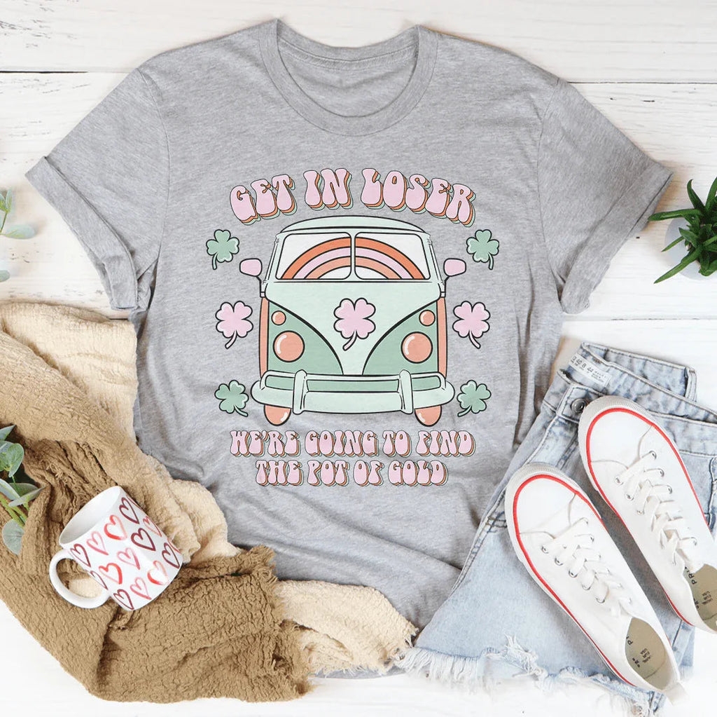Get In Loser We're Going To Find The Pot Of Gold Tee