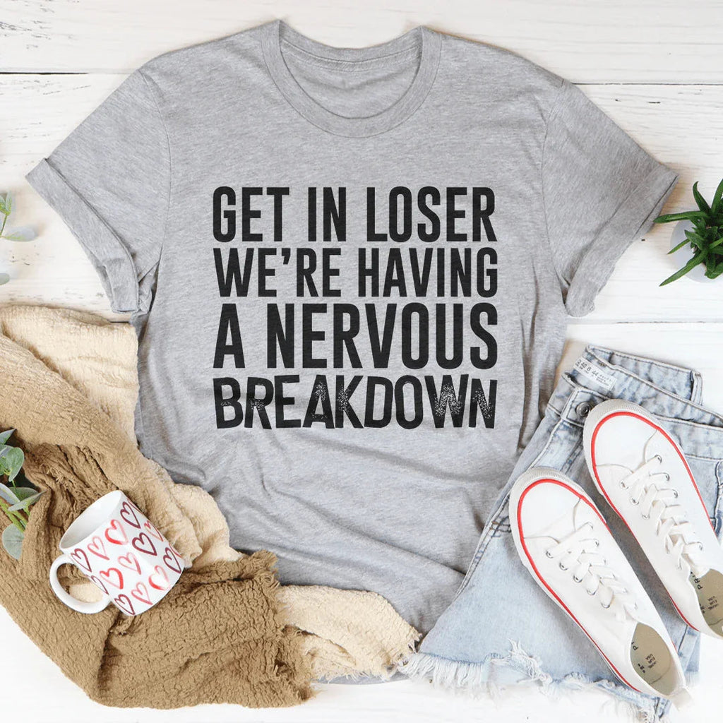 Get In Loser We're Having A Nervous Breakdown Tee