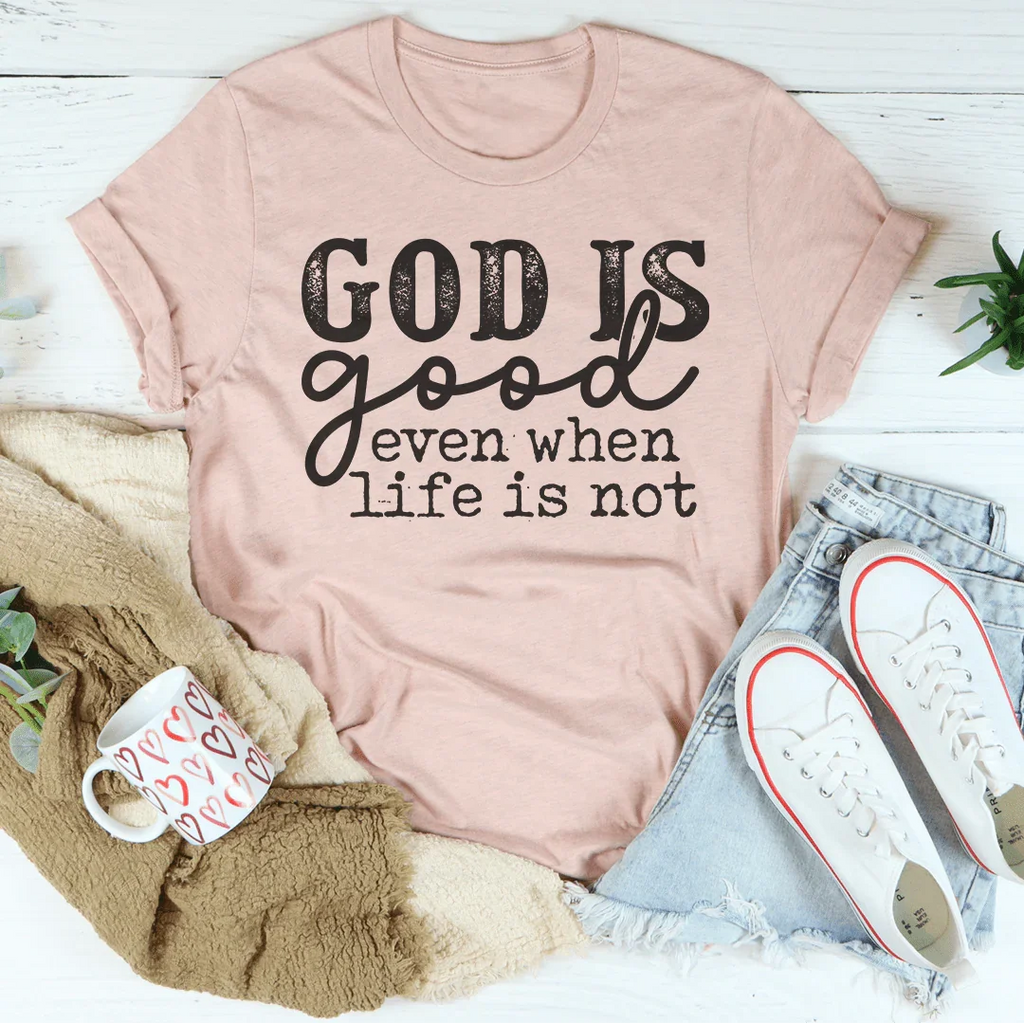 God Is Good Even When Life Is Not Tee