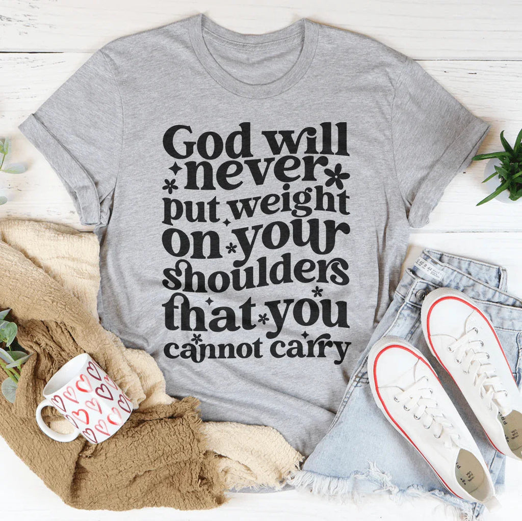 God Will Never Put Weight On Your Shoulders That You Cannot Carry Tee