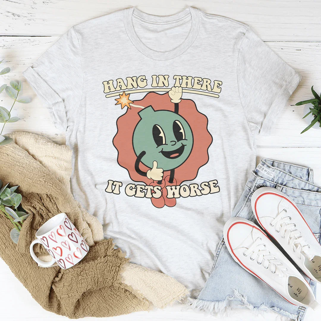 Hang In There It Gets Worse Tee