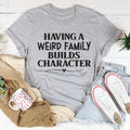 Having A Weird Family Builds Character Tee