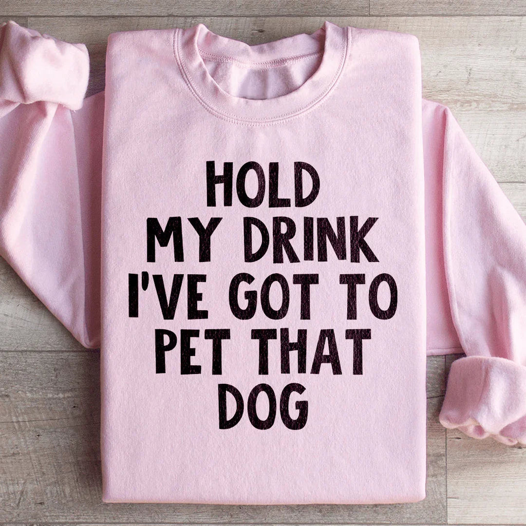 Hold My Drink I've Got To Pet That Dog Sweatshirt