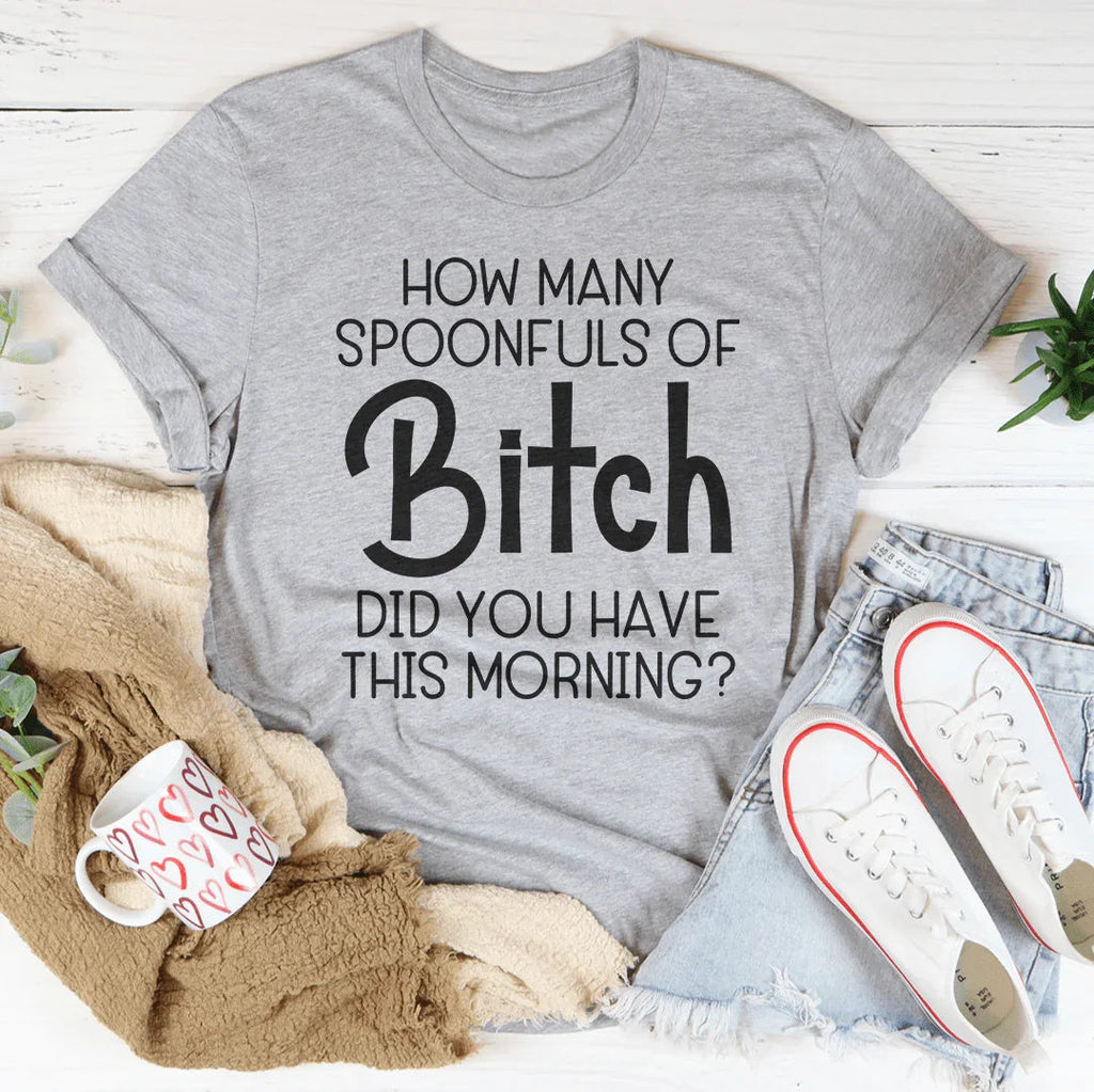 How Many Spoonfuls Of B* Did You Have This Morning Tee