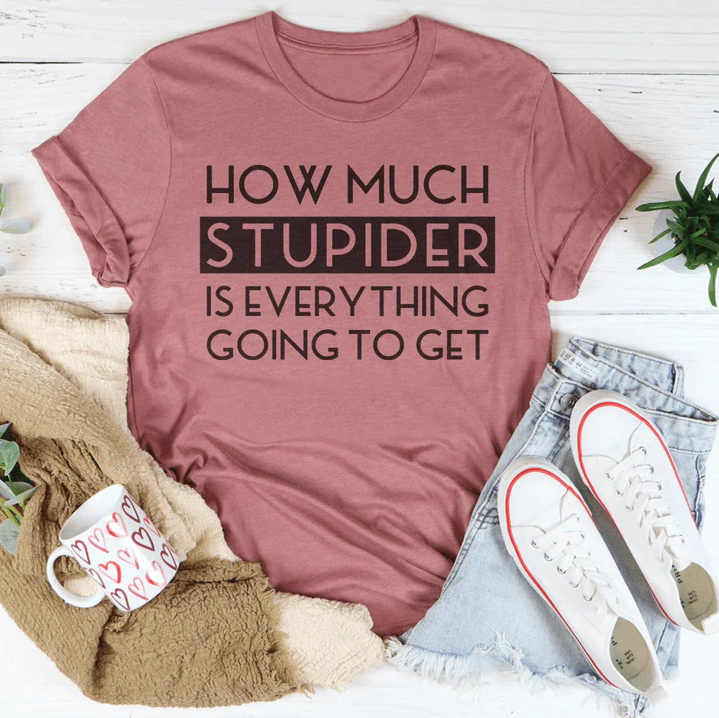 How Much Stupider Is Everything Going To Get Tee