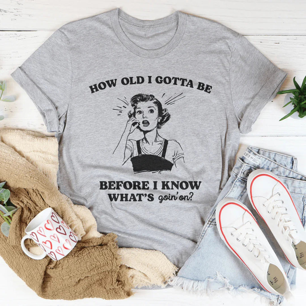 How Old I Gotta Be Before I Know What's Goin'on Tee
