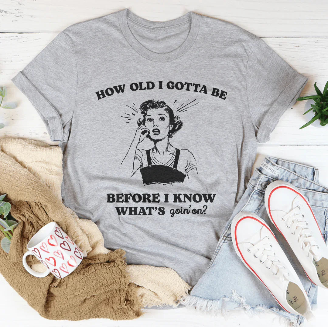 How Old I Gotta Be Before I Know What's Goin'on Tee
