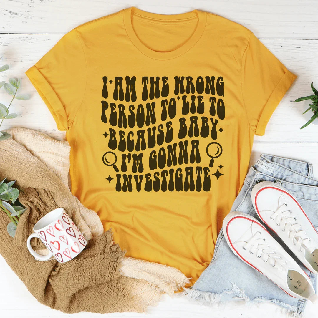 I Am The Wrong Person To Lie To Because Baby Tee