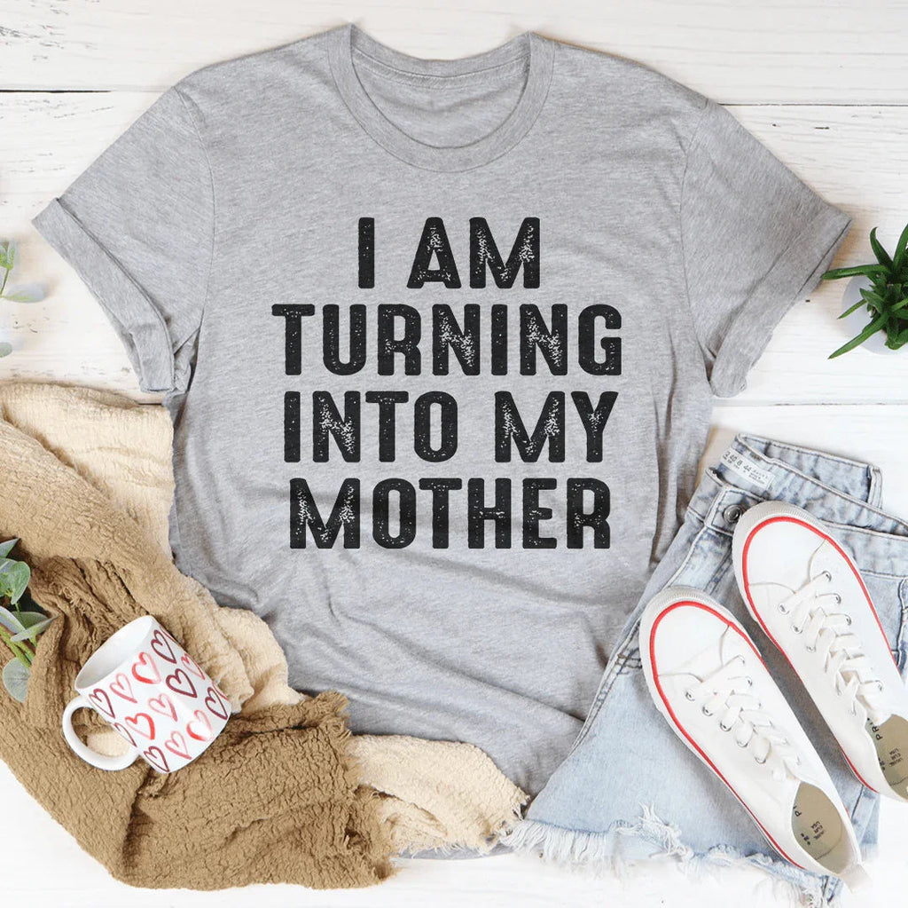 I Am Turning Into My Mother Tee