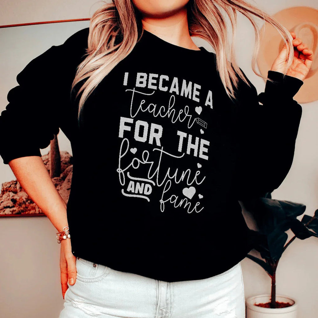I Became A Teacher For The Fortune And Fame Sweatshirt