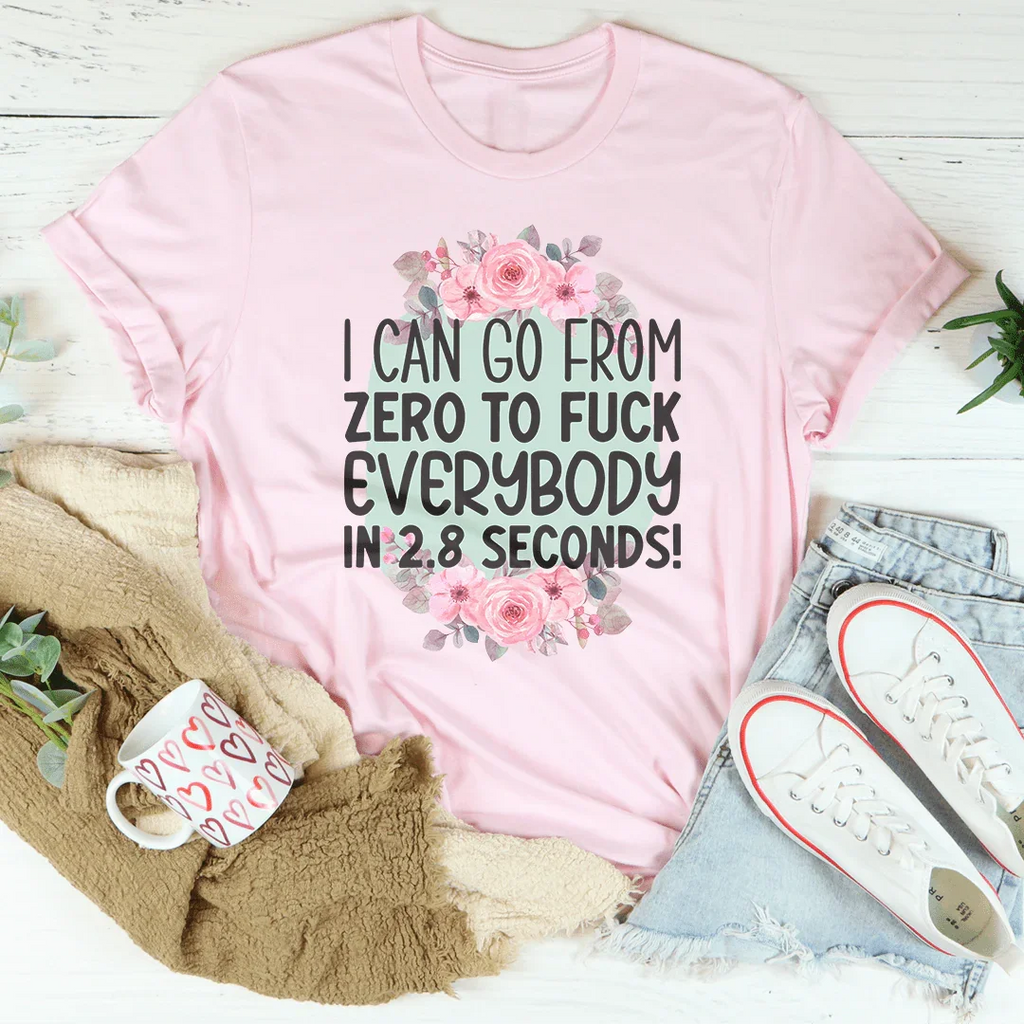 I Can Go From zero To f* Everybody In 2.8 Seconds Tee