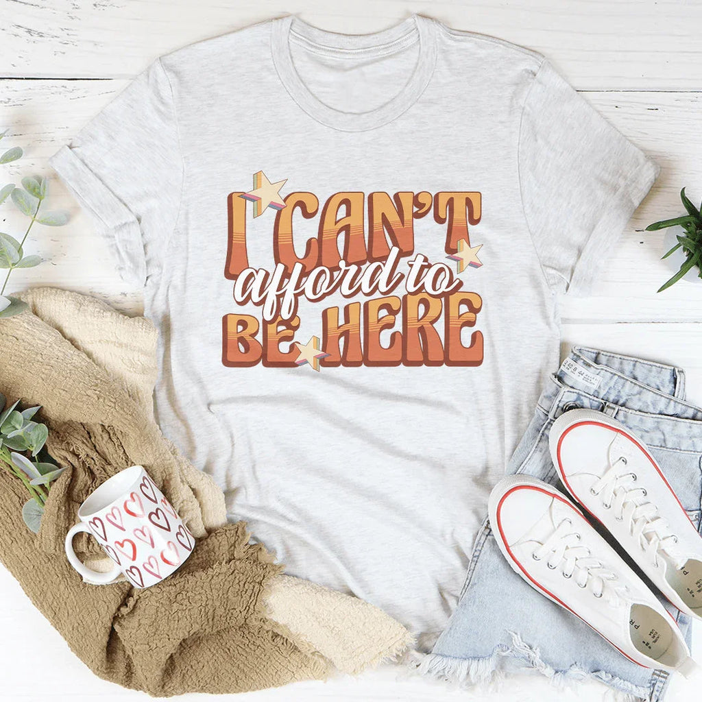 I Can't Afford To Be Here Tee