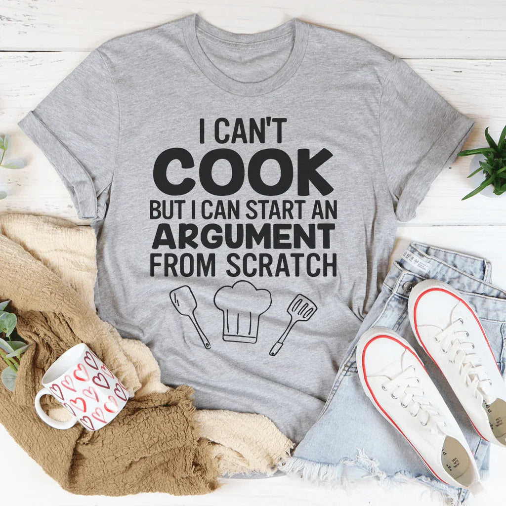 I Can't Cook But I Can Start An Argument From Scratch Tee