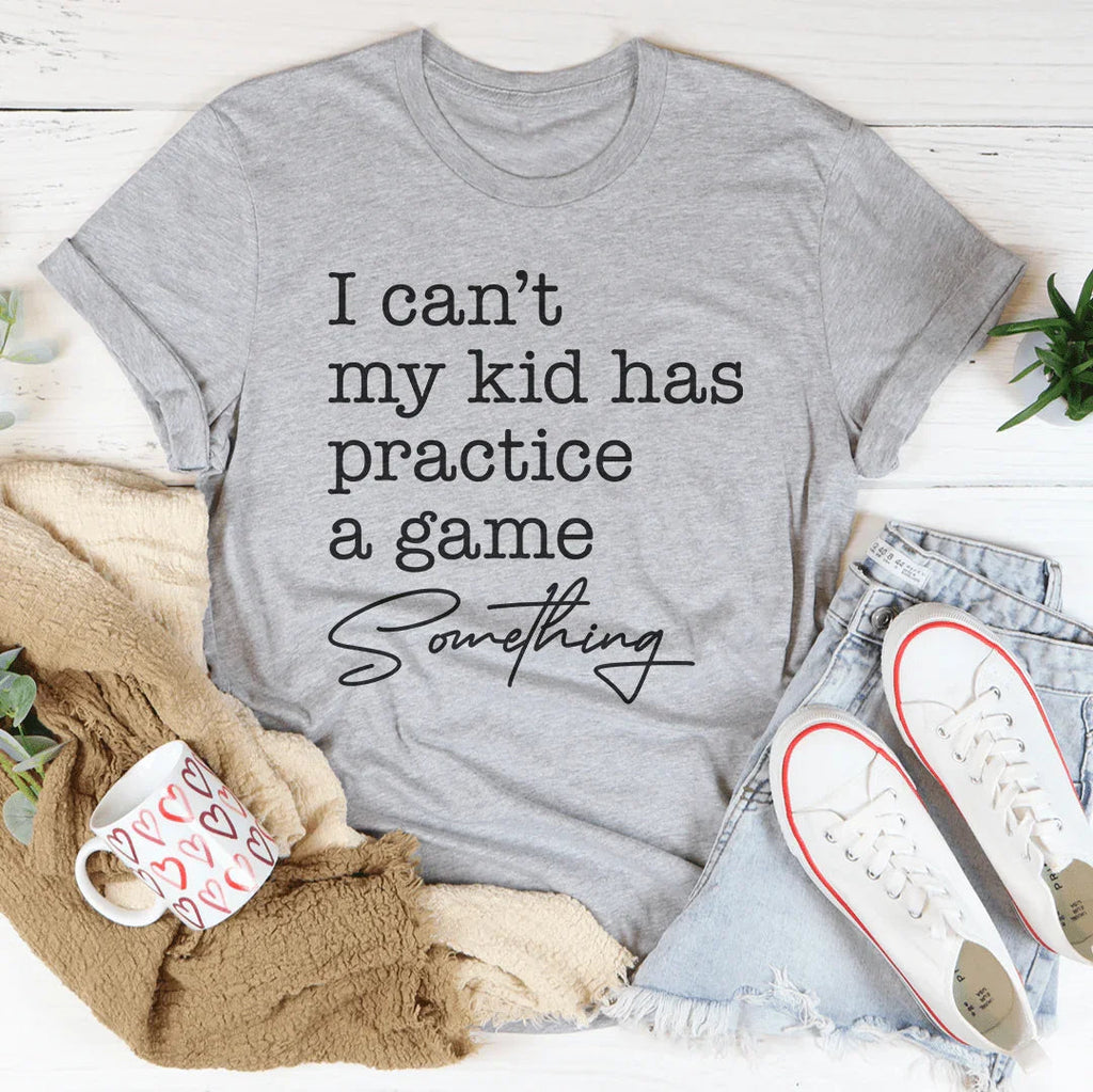 I Can’t My Kid Has Practice A Game Something Tee