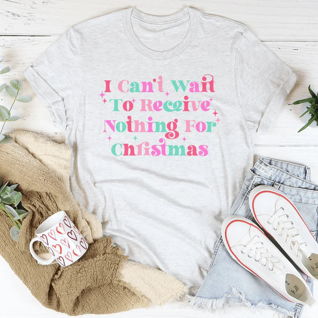 I Can't Wait To Receive Nothing For Christmas Tee