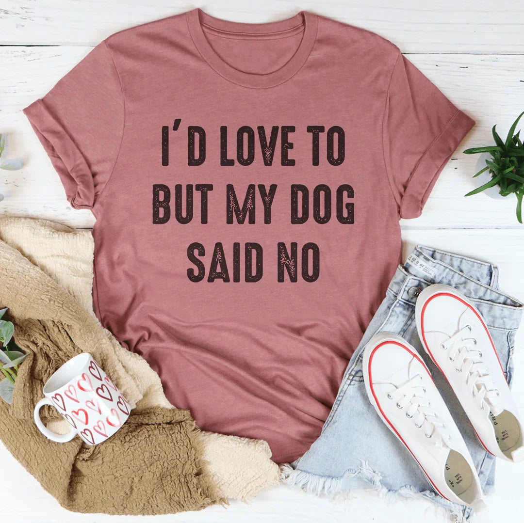 I'd Love To But My Dog Said No Tee