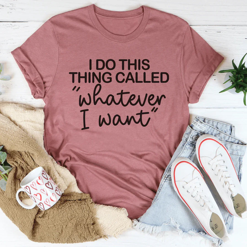 I Do This Thing Called Whatever I Want Tee