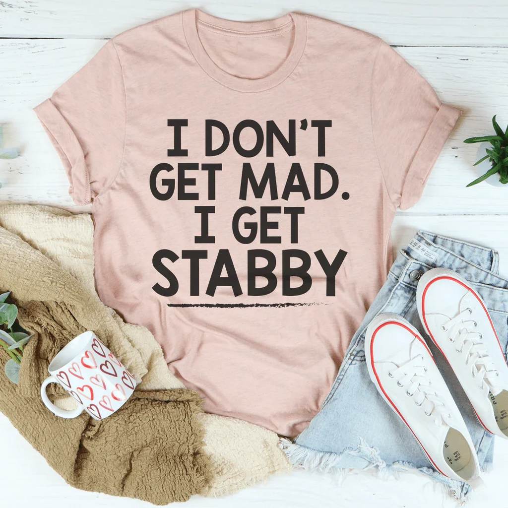 I Don't Get Mad I Get Stabby Tee