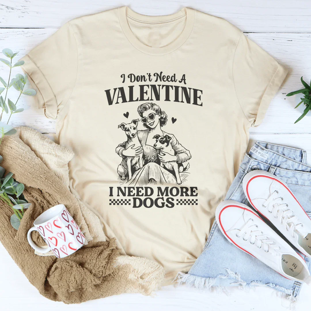 I Don't Need A Valentine I Ned More Dogs Tee