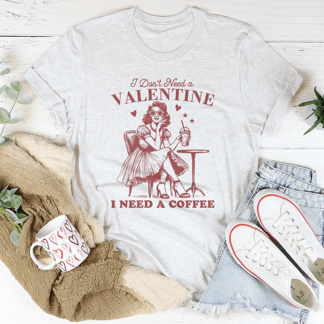 I Don't Need A Valentine I Need A Coffee Tee