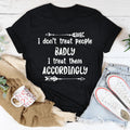 I Don't Treat People Badly I Treat Them Accordingly Tee