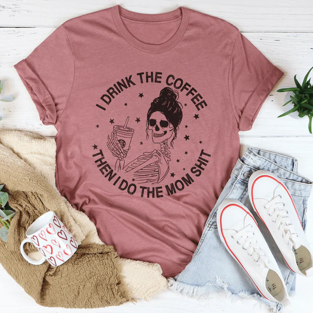 I Drink The Coffee Then I Do The Mom Stuff Tee