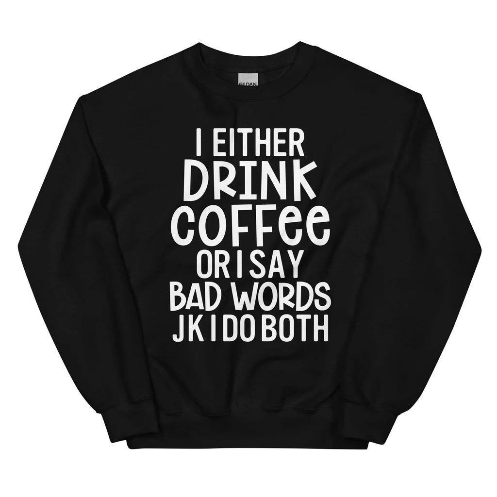 I Either Drink Coffee Or I Say Bad Words Sweatshirt