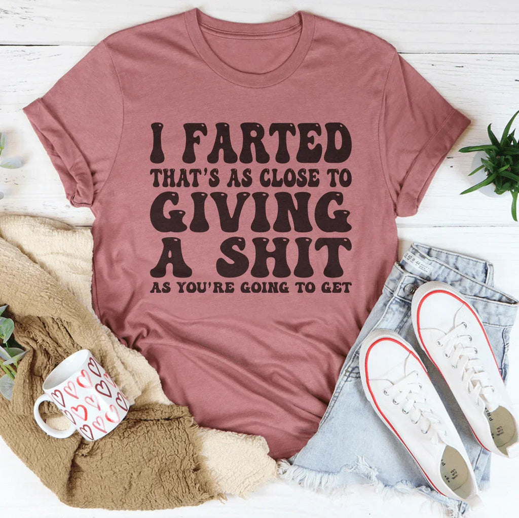 I Farted That's As Close To Giving Tee