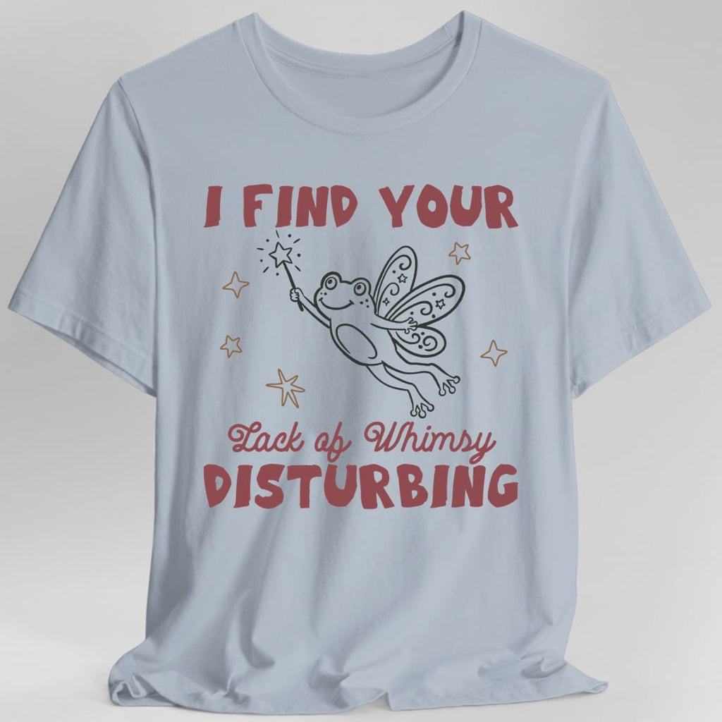 I Find Your Lack of Whimsy Disturbing T-Shirt