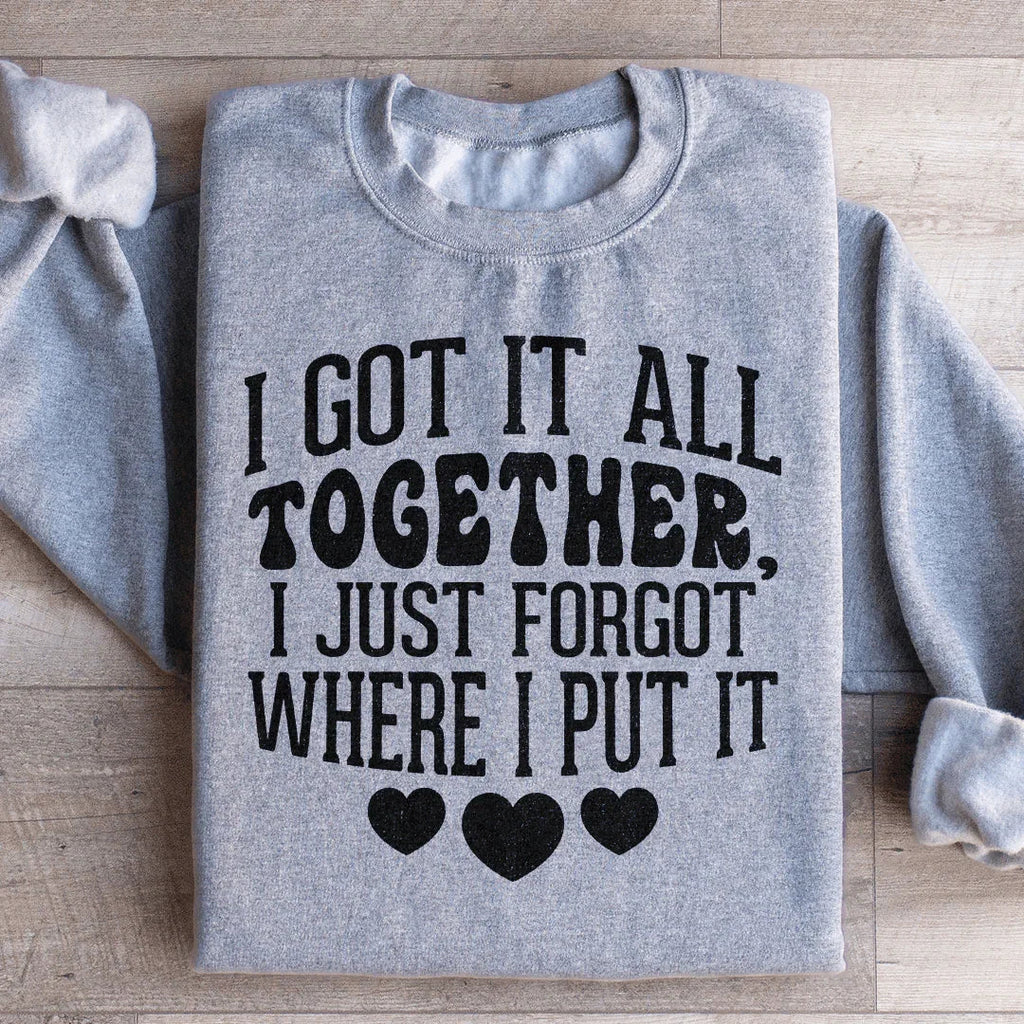 I Got It All Together I Just Forgot Where I Put It Sweatshirt