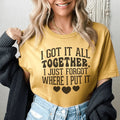 I Got It All Together I Just Forgot Where I Put It Tee