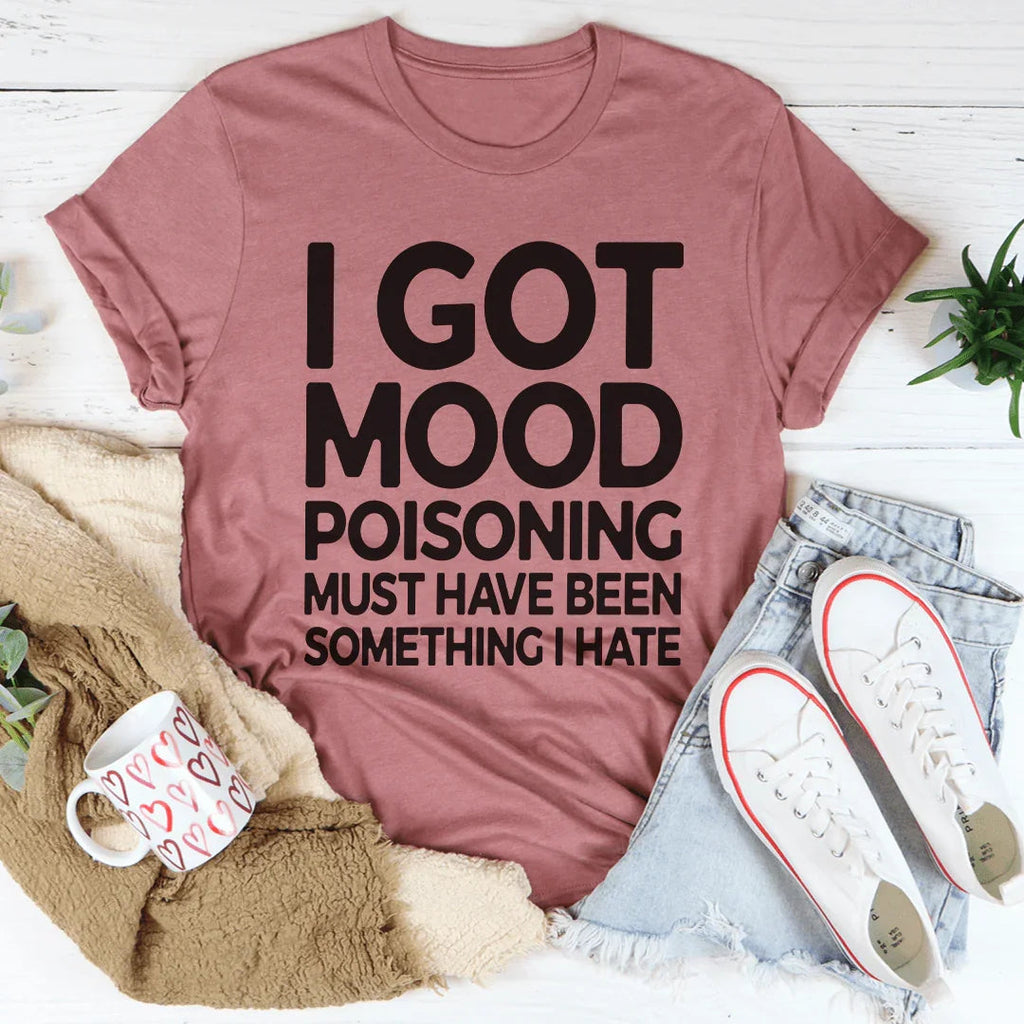"I Got Mood Poisoning Must Have Been Something I Hate" – Relatable Sarcasm Graphic T-Shirt