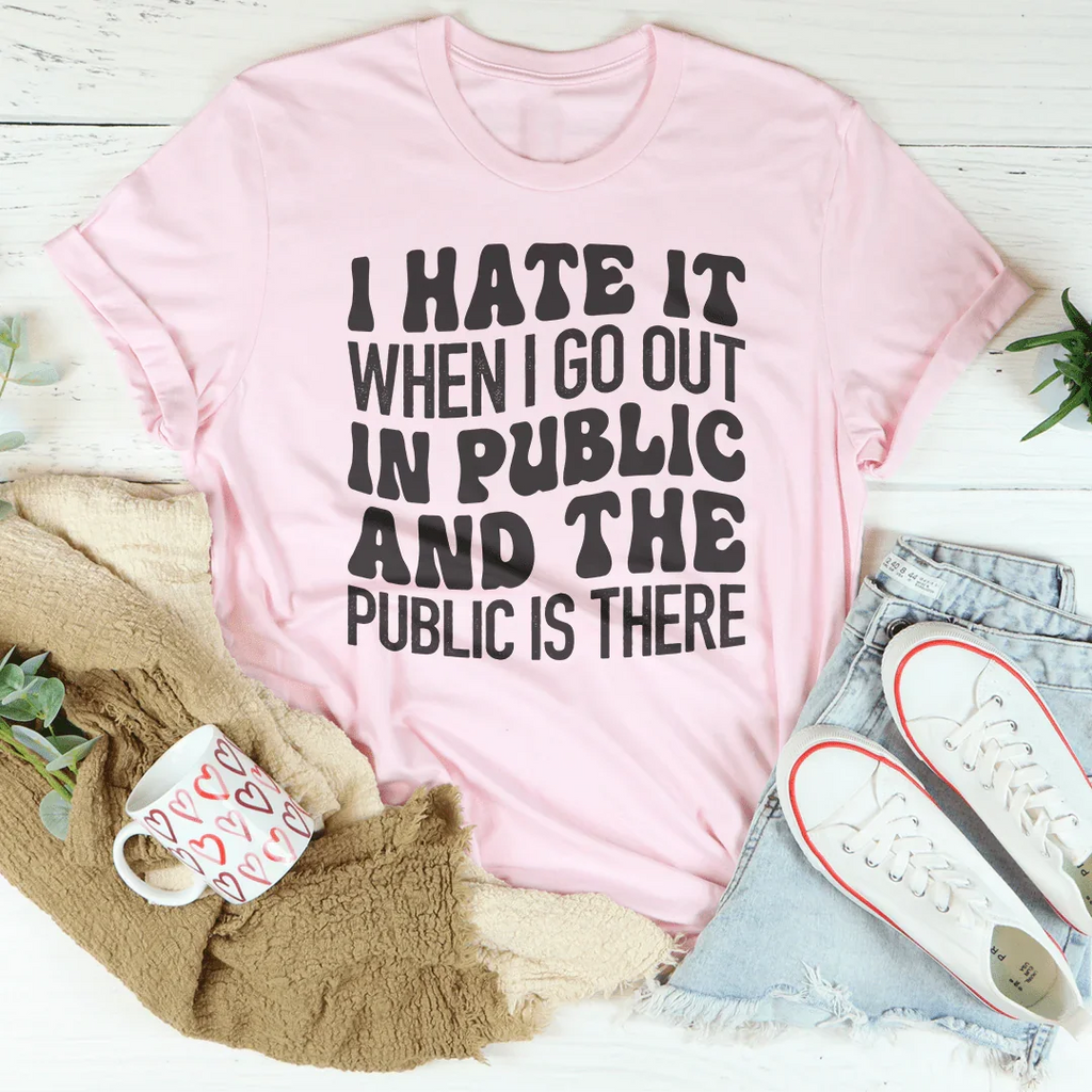 I Hate It When I Go Out In Public And The Public Is There Tee