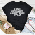 I Have Separation Anxiety From My Cat Tee