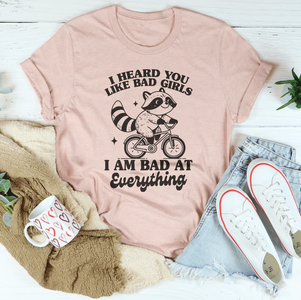 I Heard You Like Bad Girls I Am Bad At Everything Tee