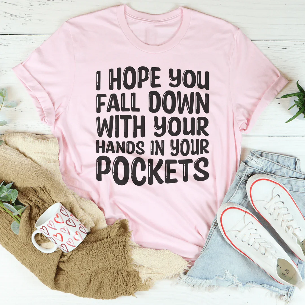 I Hope You Fall Down With Your Hands In Your Pockets Tee