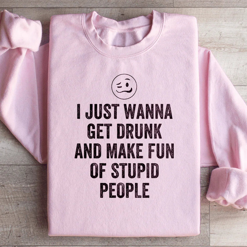 I Just Wanna Get Drunk Sweatshirt