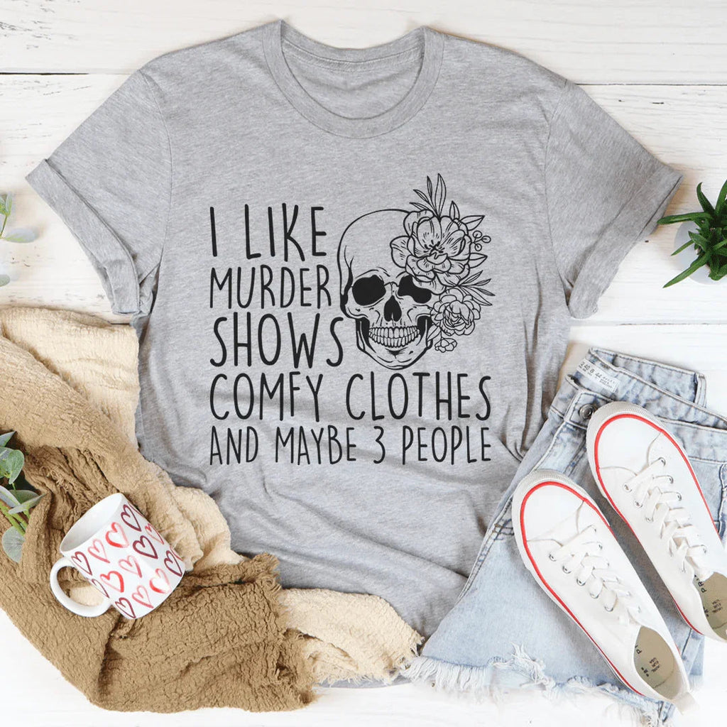 I Like Murder Shows Comfy Clothes And Maybe 3 People Tee