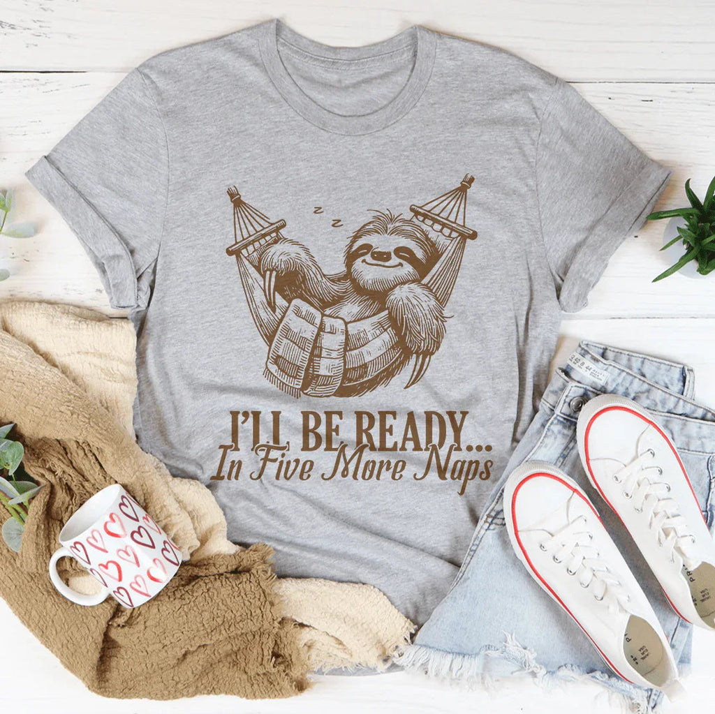 I’ll Be Ready In Five More Naps Tee
