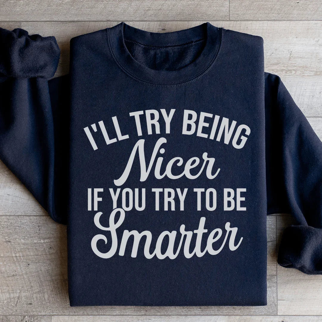 I'll Try Being Nicer If You Try To Be Smarter Sweatshirt